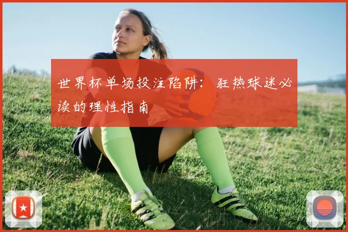 世界杯单场投注陷阱：狂热球迷必读的理性指南