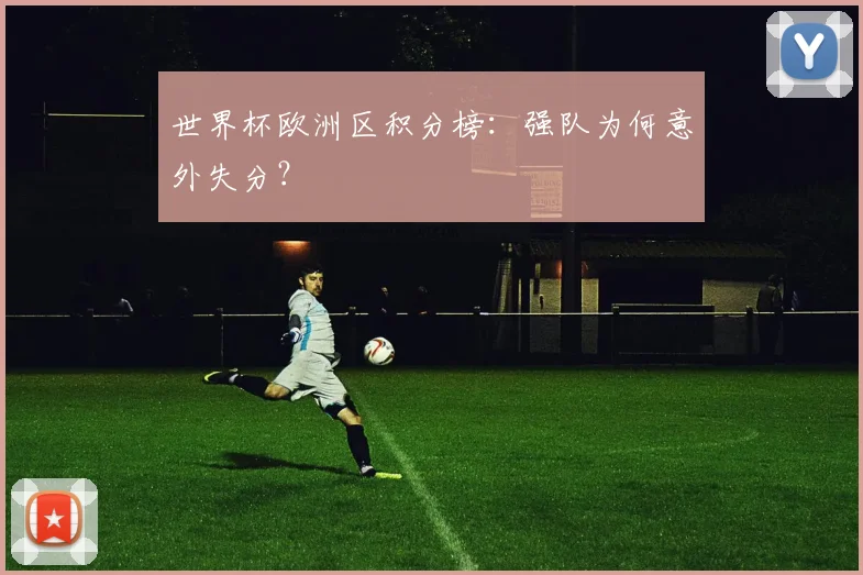 世界杯欧洲区积分榜：强队为何意外失分？
