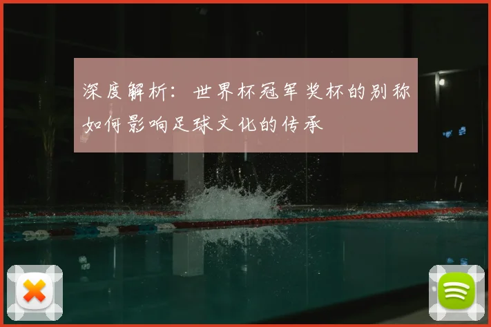 深度解析:世界杯冠军奖杯的别称如何影响足球文化的传承
