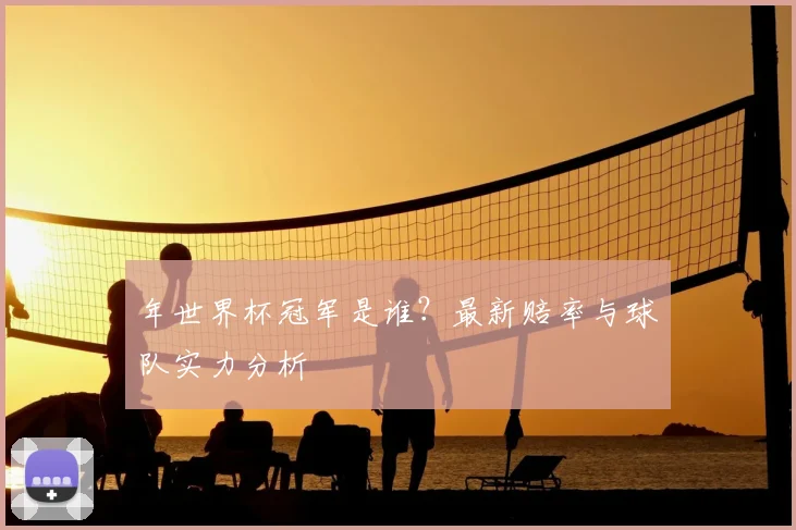 年世界杯冠军是谁？最新赔率与球队实力分析