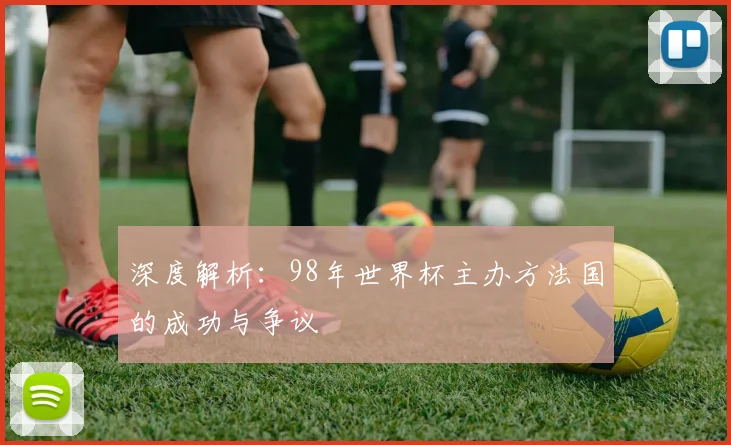 深度解析:98年世界杯主办方法国的成功与争议