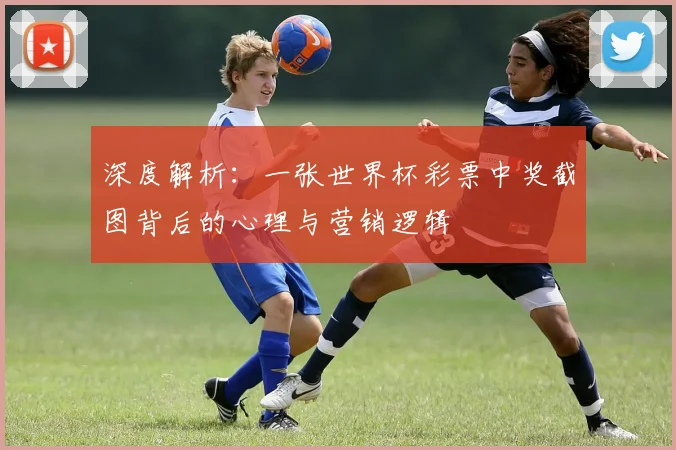 深度解析：一张世界杯彩票中奖截图背后的心理与营销逻辑