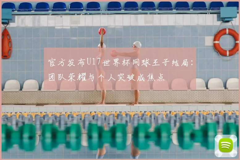 官方发布U17世界杯网球王子结局:团队荣耀与个人突破成焦点