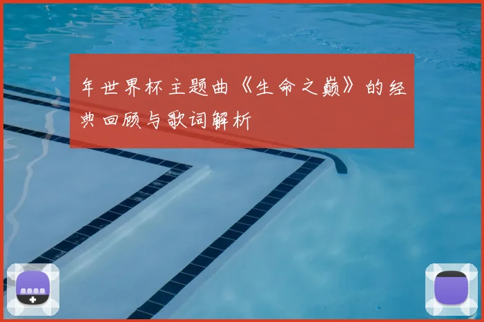 年世界杯主题曲《生命之巅》的经典回顾与歌词解析