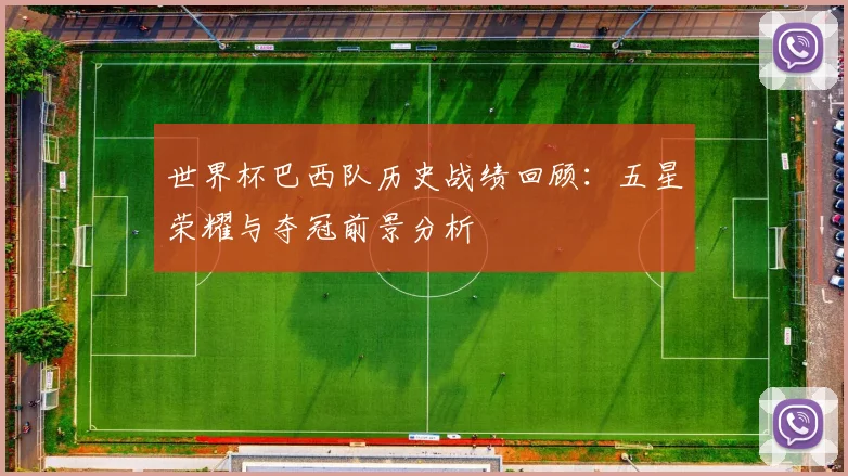世界杯巴西队历史战绩回顾:五星荣耀与夺冠前景分析