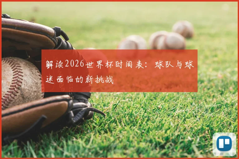 解读2026世界杯时间表:球队与球迷面临的新挑战