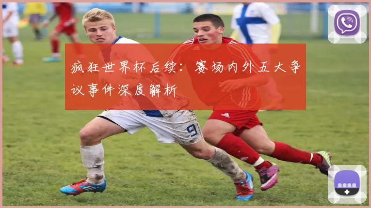 疯狂世界杯后续：赛场内外五大争议事件深度解析