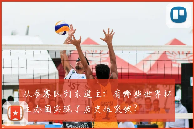 从参赛队到东道主:有哪些世界杯主办国实现了历史性突破?