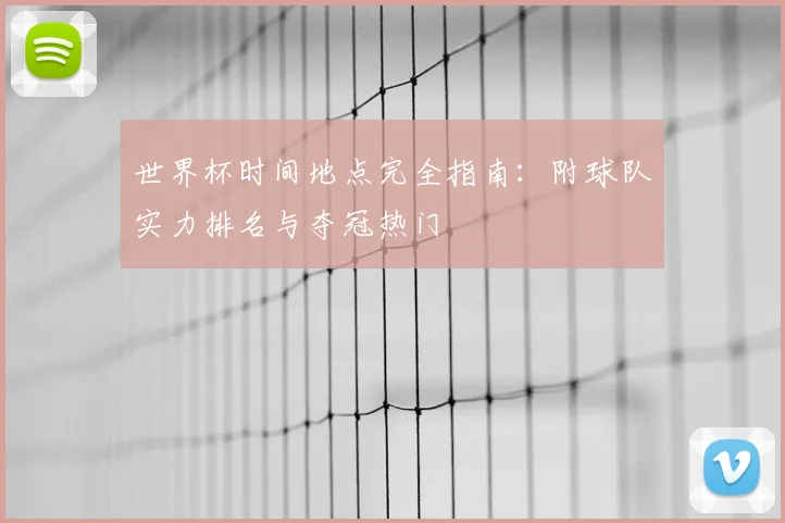 世界杯时间地点完全指南：附球队实力排名与夺冠热门