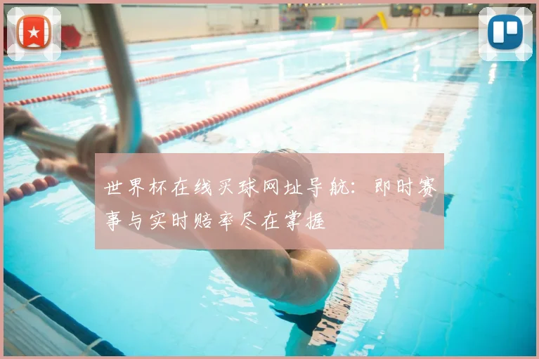 世界杯在线买球网址导航:即时赛事与实时赔率尽在掌握