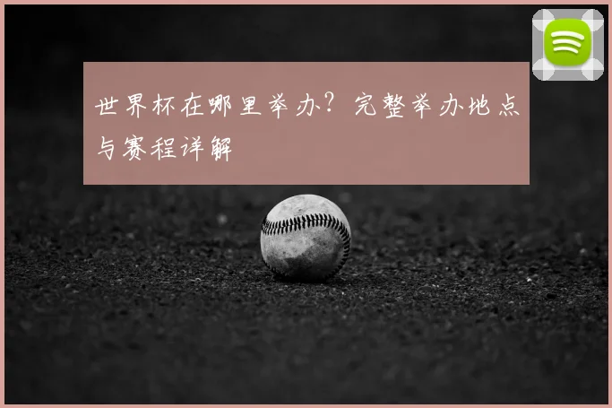 世界杯在哪里举办？完整举办地点与赛程详解