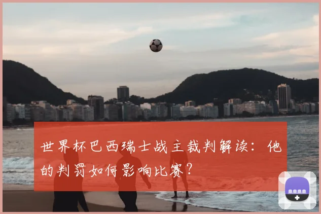 世界杯巴西瑞士战主裁判解读:他的判罚如何影响比赛?