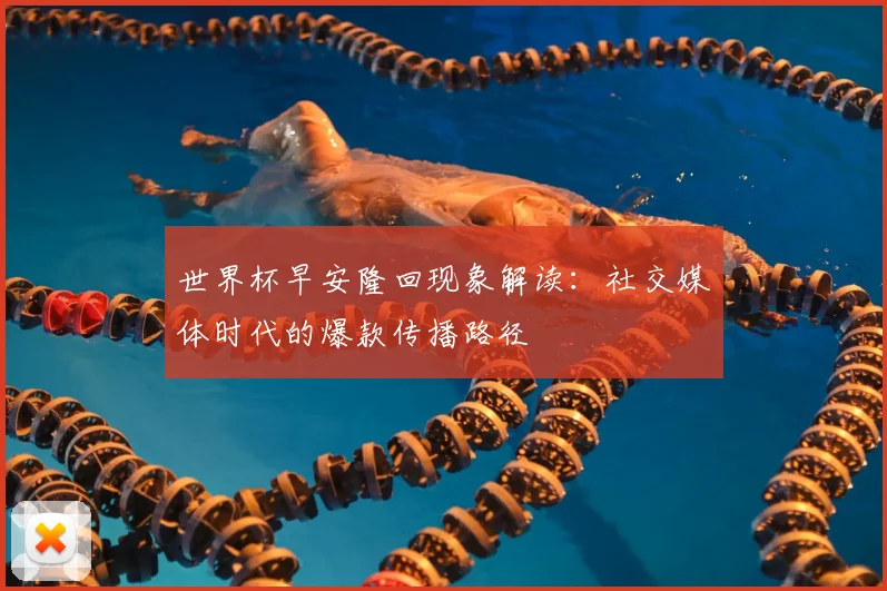 世界杯早安隆回现象解读:社交媒体时代的爆款传播路径