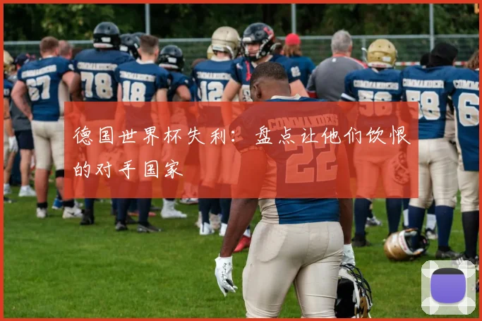 德国世界杯失利：盘点让他们饮恨的对手国家