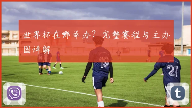 世界杯在哪举办？完整赛程与主办国详解