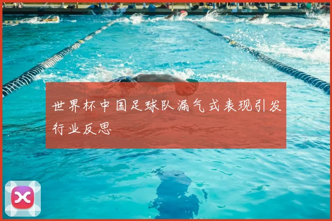 世界杯中国足球队漏气式表现引发行业反思