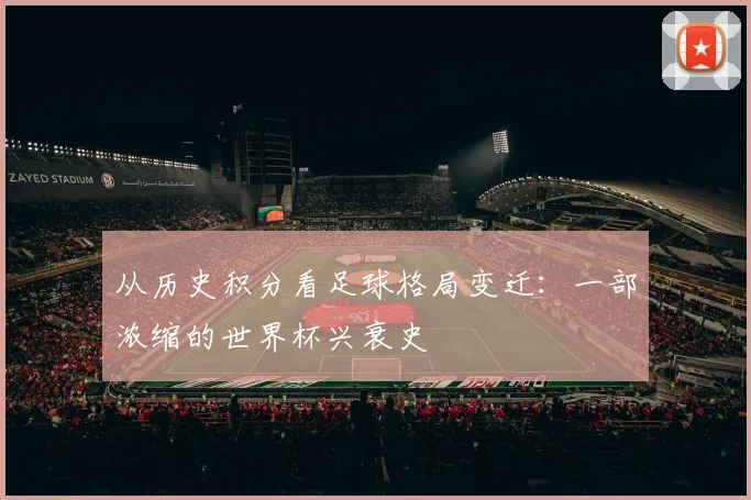 从历史积分看足球格局变迁：一部浓缩的世界杯兴衰史