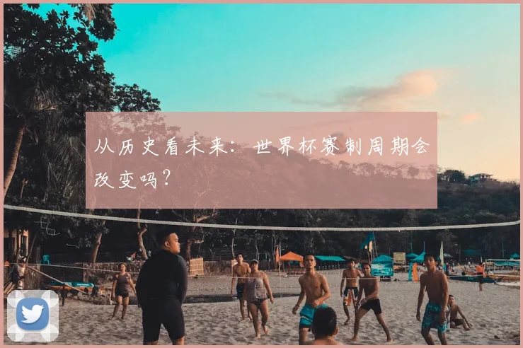 从历史看未来：世界杯赛制周期会改变吗？