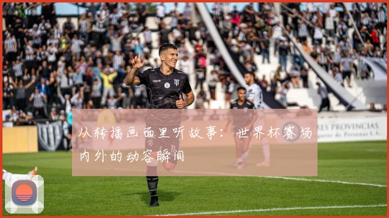 从转播画面里听故事：世界杯赛场内外的动容瞬间