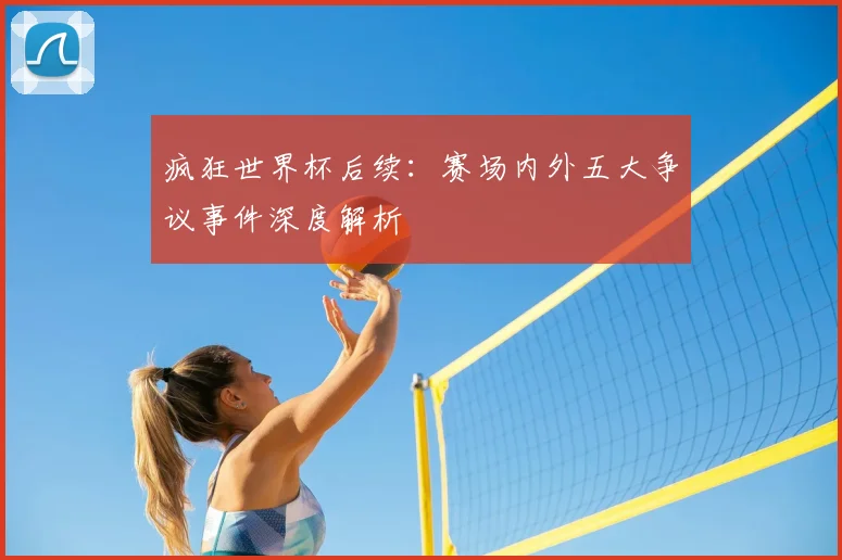 疯狂世界杯后续：赛场内外五大争议事件深度解析