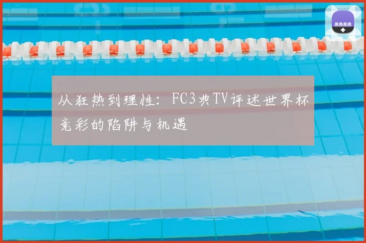 从狂热到理性:FC3典TV评述世界杯竞彩的陷阱与机遇