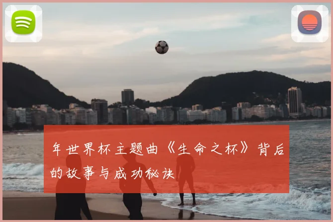 年世界杯主题曲《生命之杯》背后的故事与成功秘诀